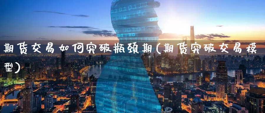 期货交易如何突破瓶颈期(期货突破交易模型)