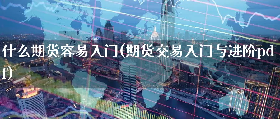 什么期货容易入门(期货交易入门与进阶pdf)