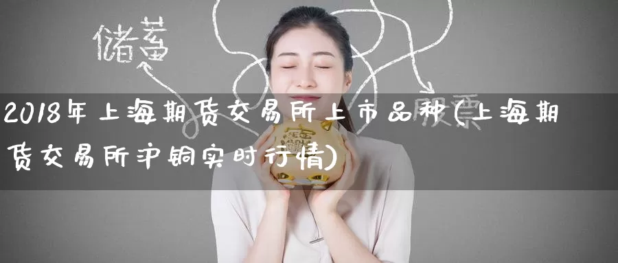 2018年上海期货交易所上市品种(上海期货交易所沪铜实时行情)