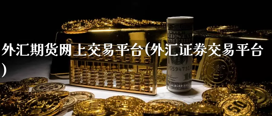 外汇期货网上交易平台(外汇证券交易平台)
