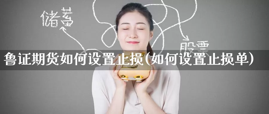 鲁证期货如何设置止损(如何设置止损单)