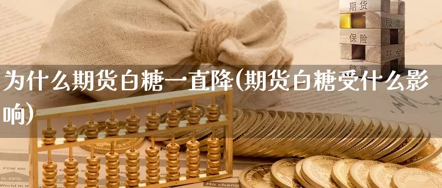 为什么期货白糖一直降(期货白糖受什么影响)