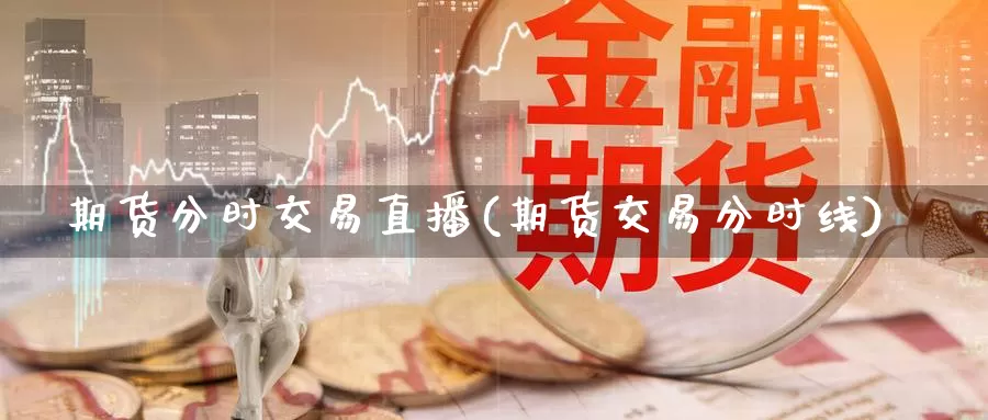 期货分时交易直播(期货交易分时线)