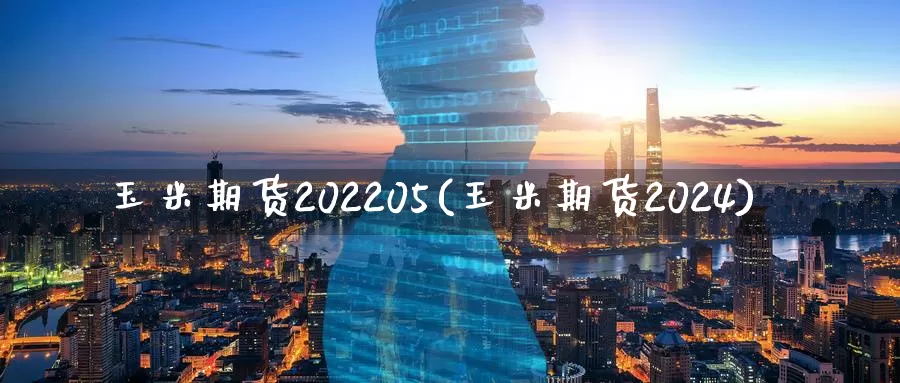 玉米期货202205(玉米期货2024)