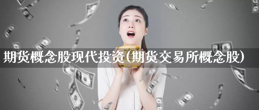 期货概念股现代投资(期货交易所概念股)