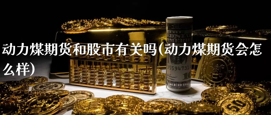 动力煤期货和股市有关吗(动力煤期货会怎么样)