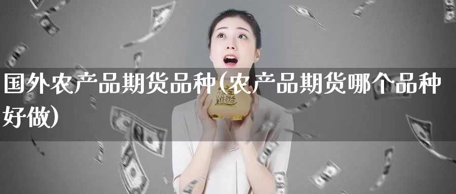 国外农产品期货品种(农产品期货哪个品种好做)