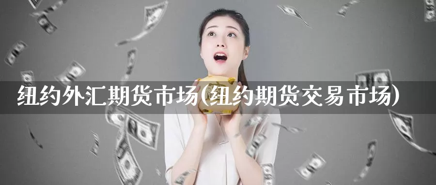 纽约外汇期货市场(纽约期货交易市场)