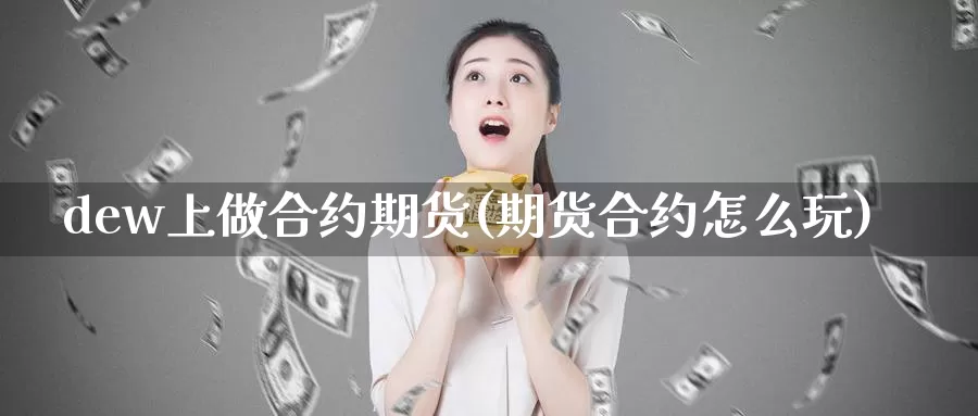 dew上做合约期货(期货合约怎么玩)
