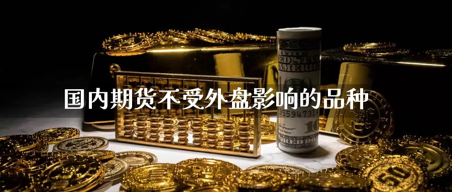 国内期货不受外盘影响的品种