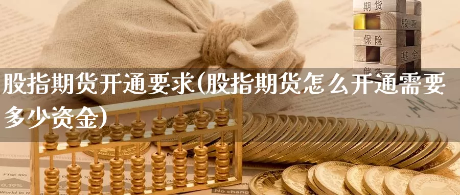 股指期货开通要求(股指期货怎么开通需要多少资金)