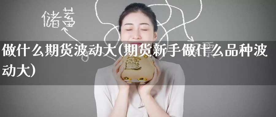 做什么期货波动大(期货新手做什么品种波动大)