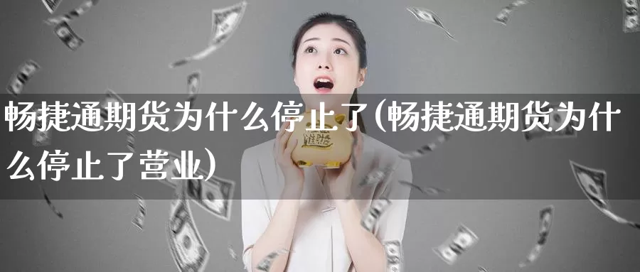 畅捷通期货为什么停止了(畅捷通期货为什么停止了营业)