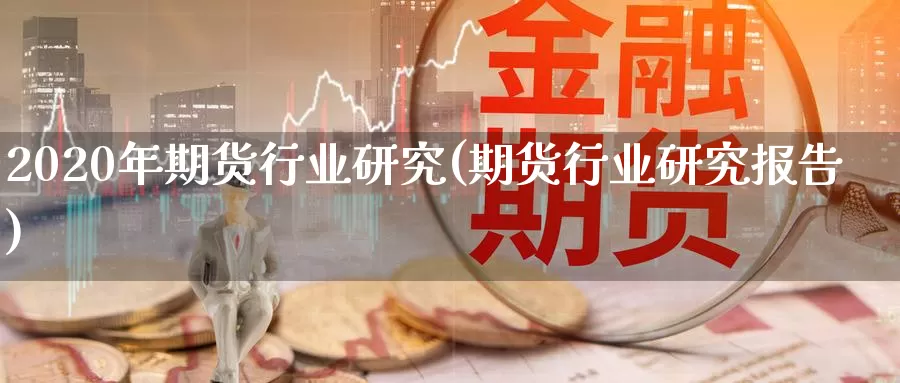 2020年期货行业研究(期货行业研究报告)