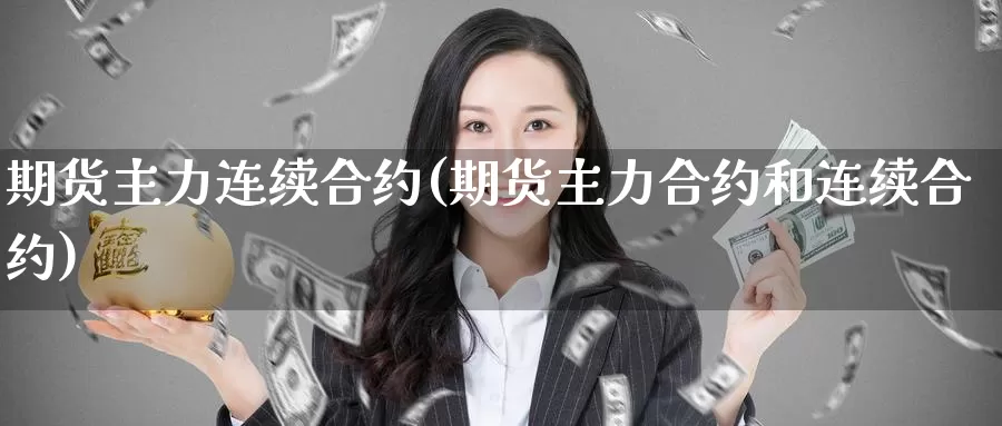 期货主力连续合约(期货主力合约和连续合约)