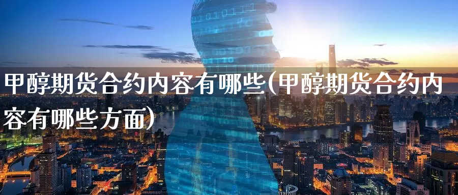 甲醇期货合约内容有哪些(甲醇期货合约内容有哪些方面)