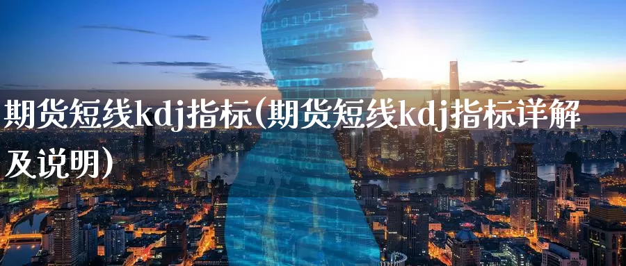 期货短线kdj指标(期货短线kdj指标详解及说明)