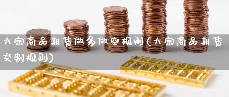 大宗商品期货做多做空规则(大宗商品期货交割规则)