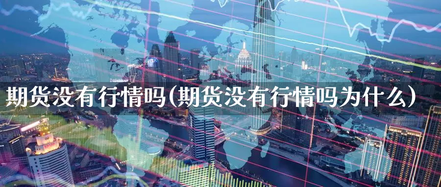 期货没有行情吗(期货没有行情吗为什么)