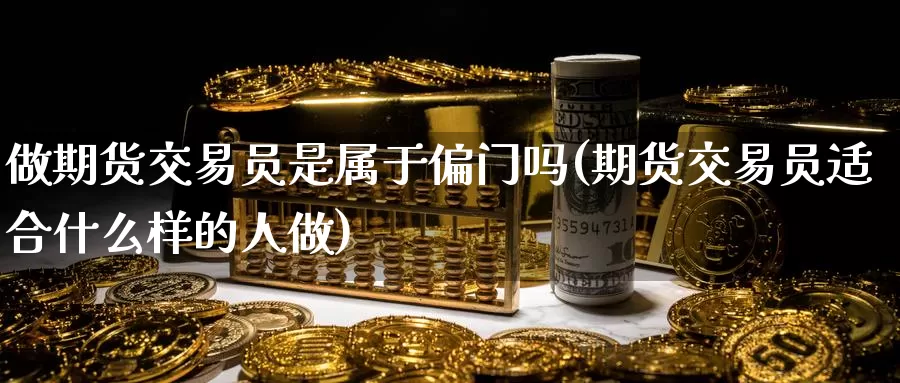 做期货交易员是属于偏门吗(期货交易员适合什么样的人做)
