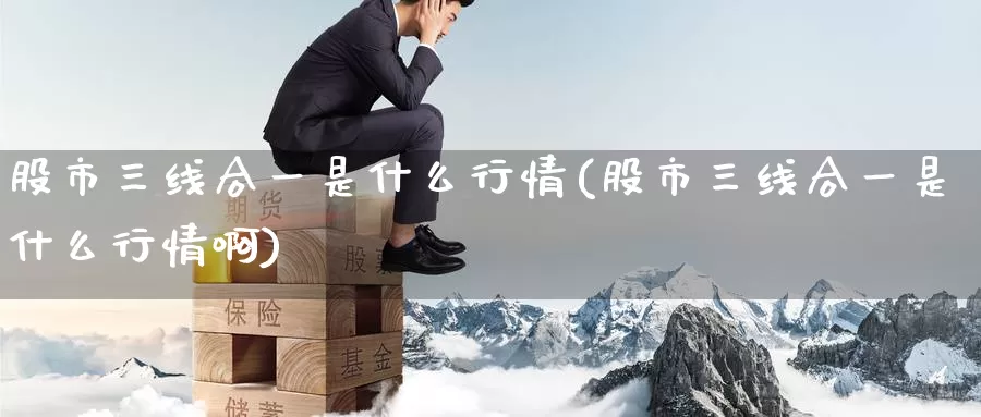 股市三线合一是什么行情(股市三线合一是什么行情啊)