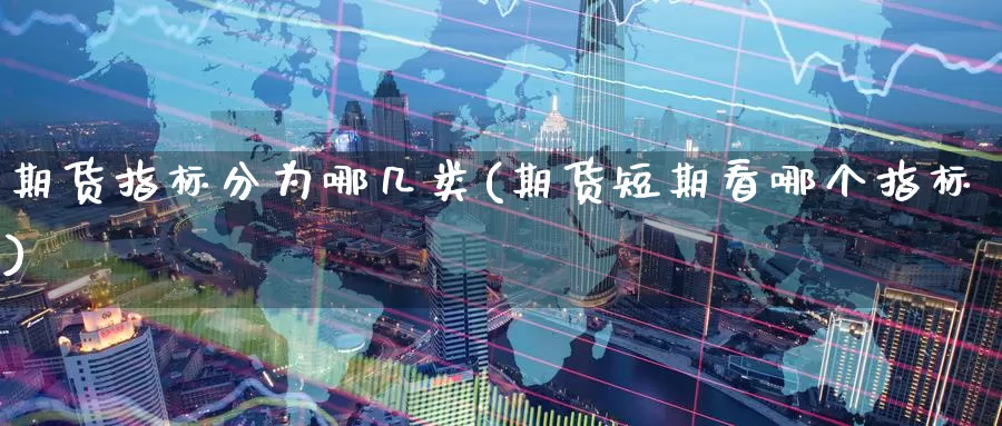 期货指标分为哪几类(期货短期看哪个指标)