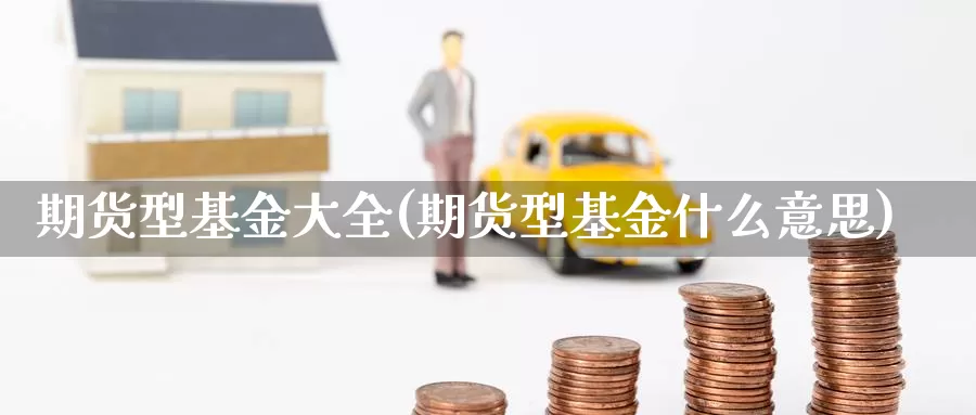 期货型基金大全(期货型基金什么意思)
