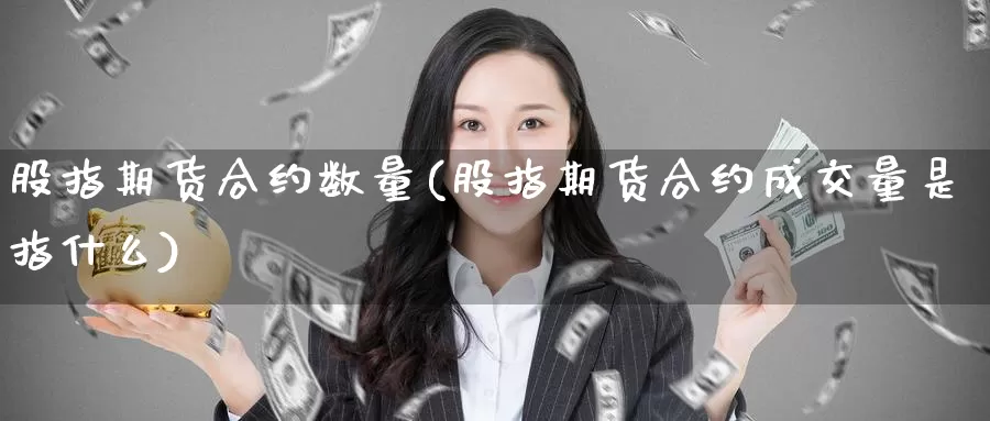 股指期货合约数量(股指期货合约成交量是指什么)