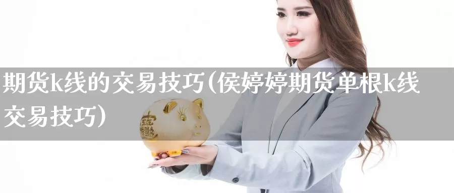 期货k线的交易技巧(侯期货单根k线交易技巧)