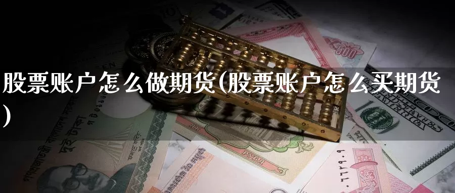 股票账户怎么做期货(股票账户怎么买期货)