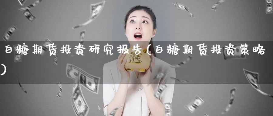 白糖期货投资研究报告(白糖期货投资策略)