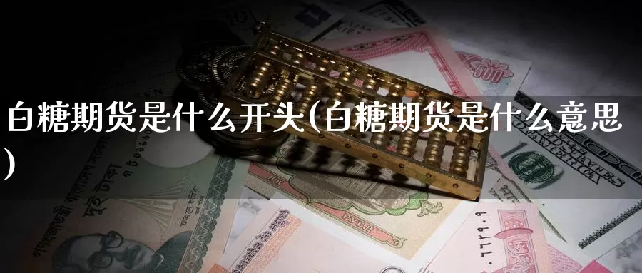 白糖期货是什么开头(白糖期货是什么意思)