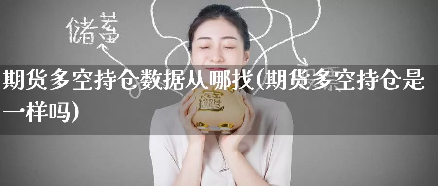 期货多空持仓数据从哪找(期货多空持仓是一样吗)