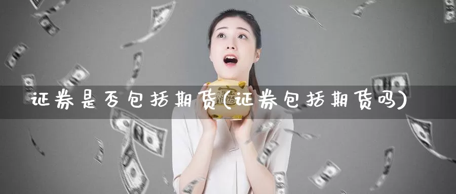 证券是否包括期货(证券包括期货吗)
