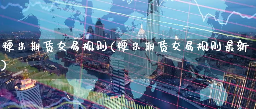 粳米期货交易规则(粳米期货交易规则最新)