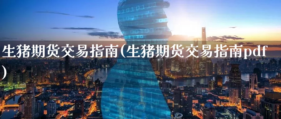 生猪期货交易指南(生猪期货交易指南pdf)