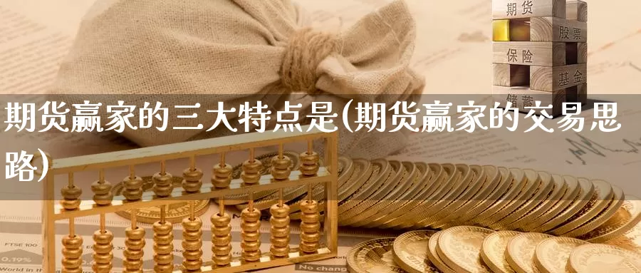 期货赢家的三大特点是(期货赢家的交易思路)