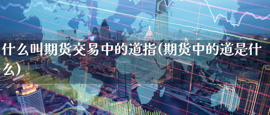 什么叫期货交易中的道指(期货中的道是什么)