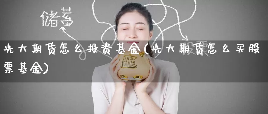 光大期货怎么投资基金(光大期货怎么买股票基金)