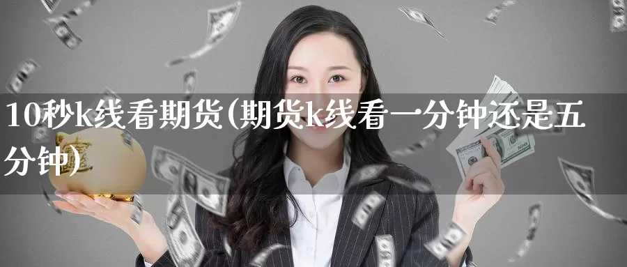 10秒k线看期货(期货k线看一分钟还是五分钟)