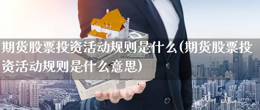 期货股票投资活动规则是什么(期货股票投资活动规则是什么意思)