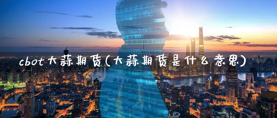 cbot大蒜期货(大蒜期货是什么意思)