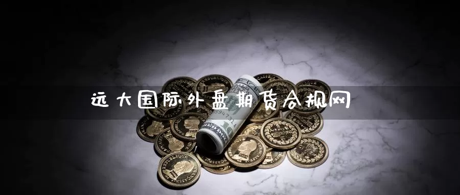 远大国际外盘期货合规网