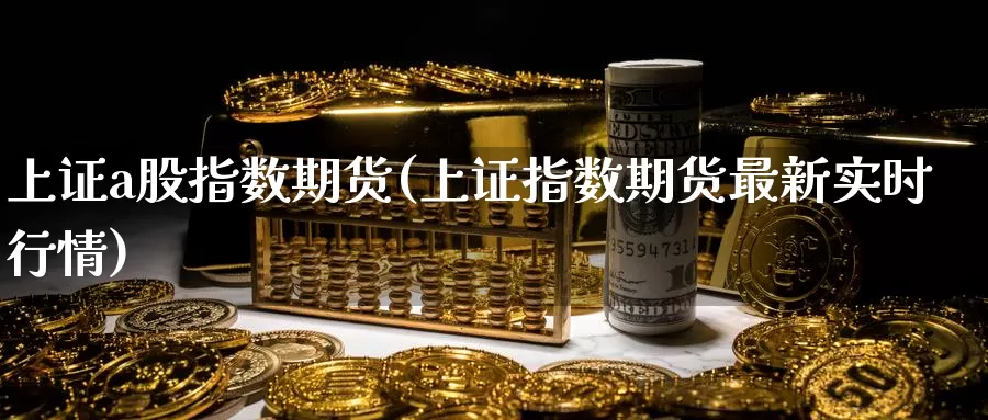 上证a股指数期货(上证指数期货最新实时行情)