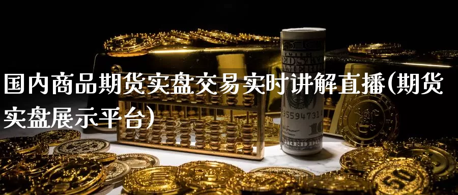 国内商品期货实盘交易实时讲解直播(期货实盘展示平台)