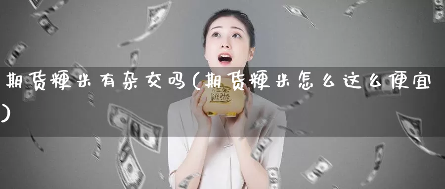 期货粳米有杂交吗(期货粳米怎么这么便宜)