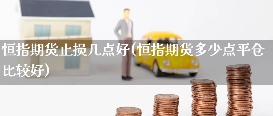 恒指期货止损几点好(恒指期货多少点平仓比较好)