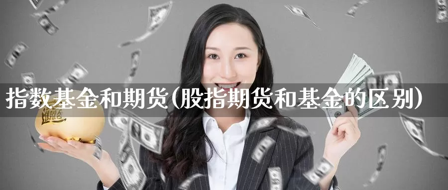 指数基金和期货(股指期货和基金的区别)