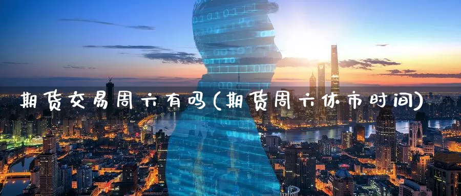 期货交易周六有吗(期货周六休市时间)