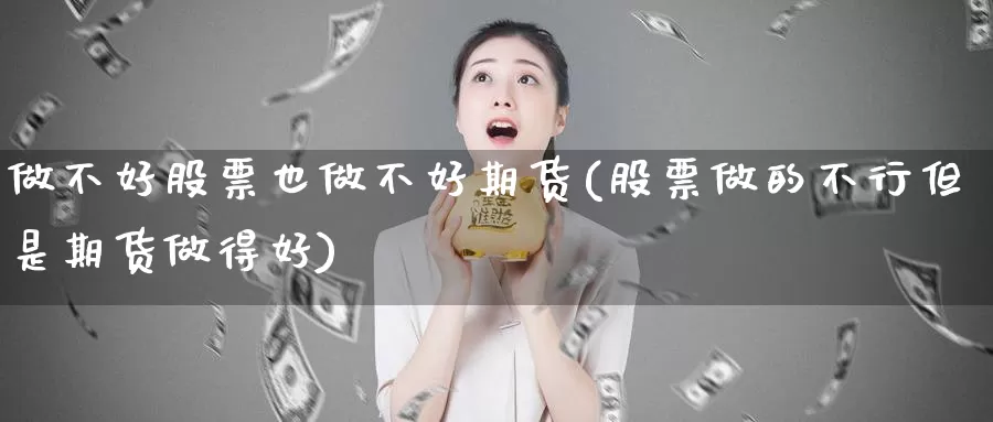 做不好股票也做不好期货(股票做的不行但是期货做得好)